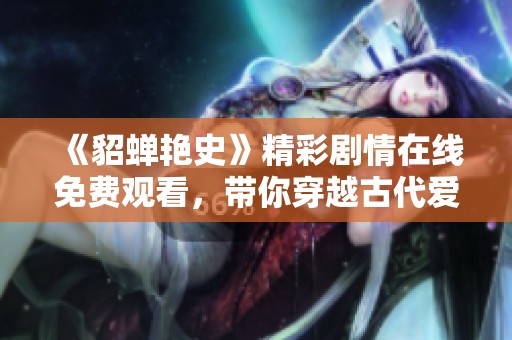 《貂蝉艳史》精彩剧情在线免费观看，带你穿越古代爱情风云