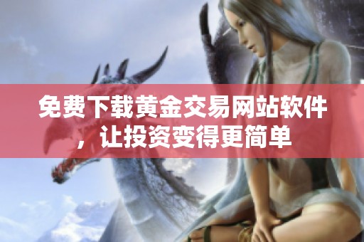 免费下载黄金交易网站软件，让投资变得更简单