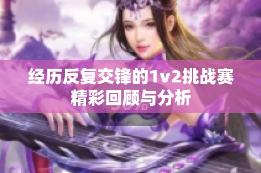 经历反复交锋的1v2挑战赛精彩回顾与分析