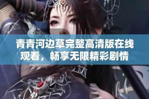 青青河边草完整高清版在线观看，畅享无限精彩剧情