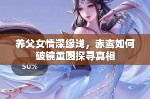 养父女情深缘浅，赤鸾如何破镜重圆探寻真相