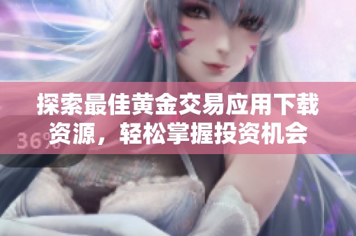 探索最佳黄金交易应用下载资源，轻松掌握投资机会