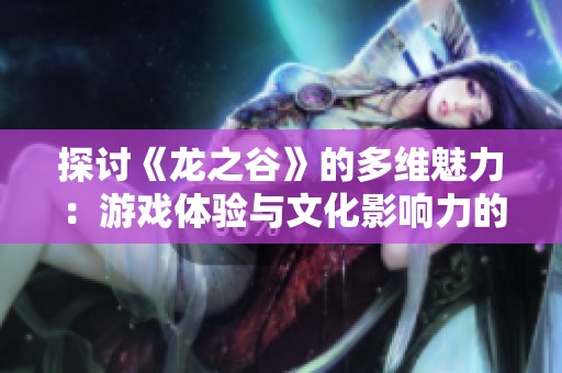 探讨《龙之谷》的多维魅力：游戏体验与文化影响力的深度分析