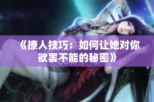 《撩人技巧：如何让她对你欲罢不能的秘密》