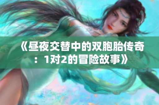 《昼夜交替中的双胞胎传奇：1对2的冒险故事》