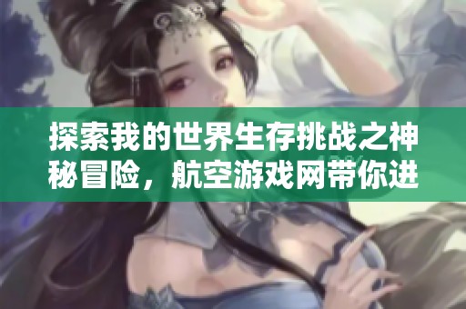 探索我的世界生存挑战之神秘冒险，航空游戏网带你进入全新创意旅程