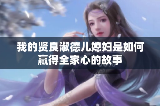 我的贤良淑德儿媳妇是如何赢得全家心的故事