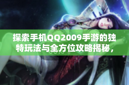 探索手机QQ2009手游的独特玩法与全方位攻略揭秘，助你畅玩无忧