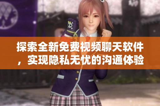 探索全新免费视频聊天软件，实现隐私无忧的沟通体验