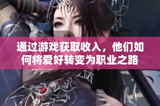 通过游戏获取收入，他们如何将爱好转变为职业之路