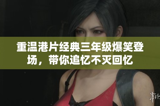 重温港片经典三年级爆笑登场，带你追忆不灭回忆