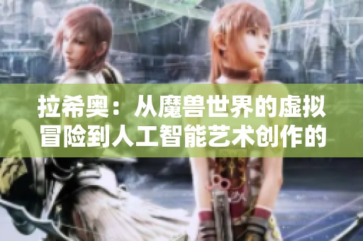 拉希奥：从魔兽世界的虚拟冒险到人工智能艺术创作的深度探讨