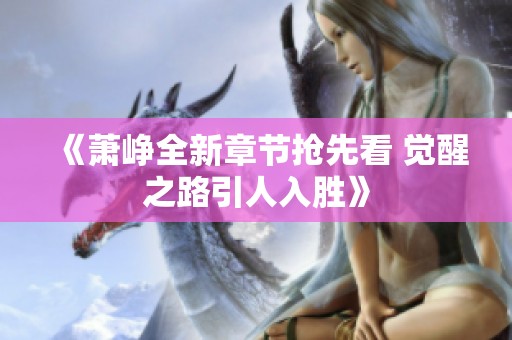 《萧峥全新章节抢先看 觉醒之路引人入胜》
