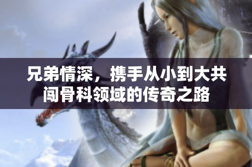兄弟情深，携手从小到大共闯骨科领域的传奇之路