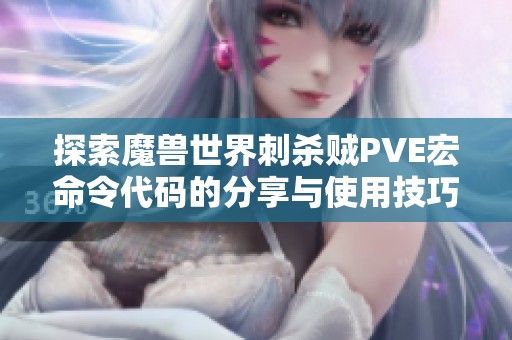 探索魔兽世界刺杀贼PVE宏命令代码的分享与使用技巧揭秘