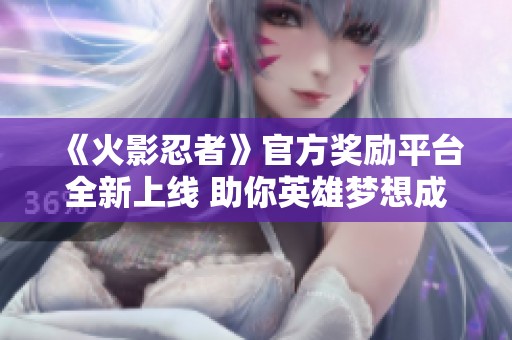 《火影忍者》官方奖励平台全新上线 助你英雄梦想成真