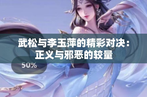 武松与李玉萍的精彩对决：正义与邪恶的较量