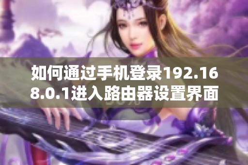 如何通过手机登录192.168.0.1进入路由器设置界面