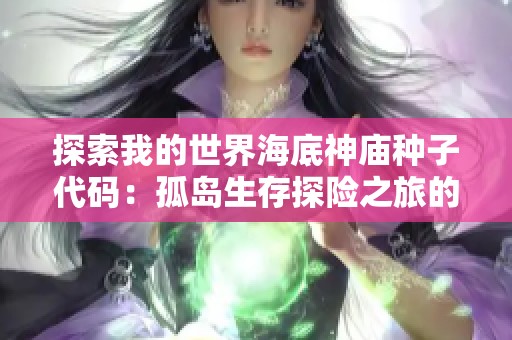 探索我的世界海底神庙种子代码：孤岛生存探险之旅的全新攻略揭秘