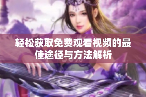 轻松获取免费观看视频的最佳途径与方法解析