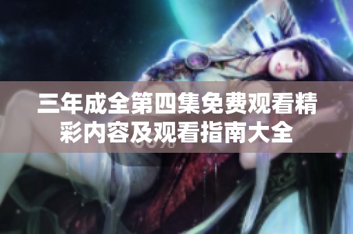 三年成全第四集免费观看精彩内容及观看指南大全