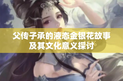 父传子承的液态金银花故事及其文化意义探讨