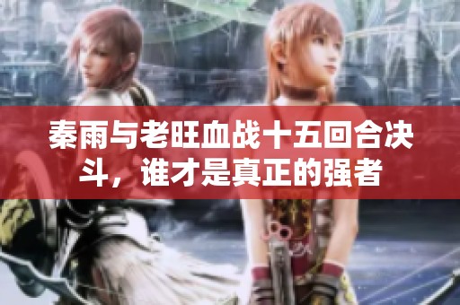 秦雨与老旺血战十五回合决斗，谁才是真正的强者