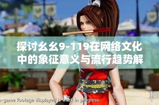 探讨幺幺9-119在网络文化中的象征意义与流行趋势解析
