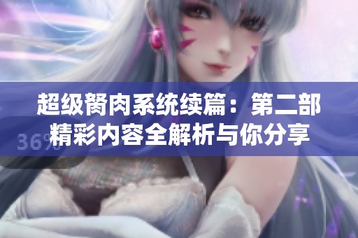超级胬肉系统续篇：第二部精彩内容全解析与你分享