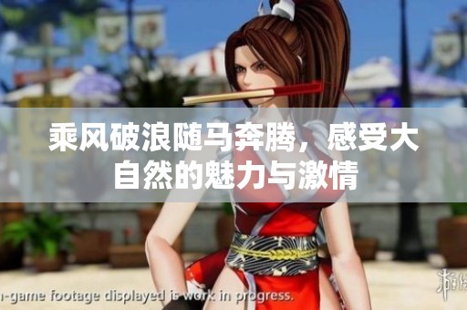 乘风破浪随马奔腾，感受大自然的魅力与激情