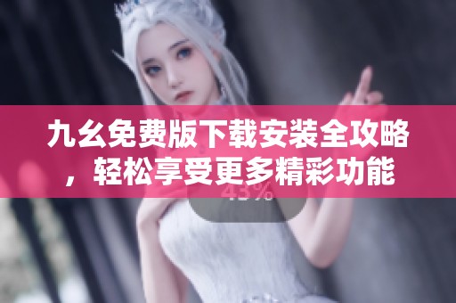 九幺免费版下载安装全攻略，轻松享受更多精彩功能