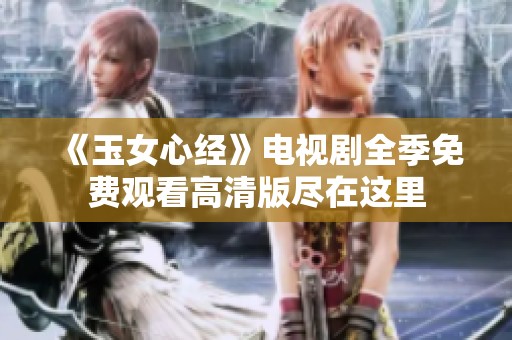 《玉女心经》电视剧全季免费观看高清版尽在这里