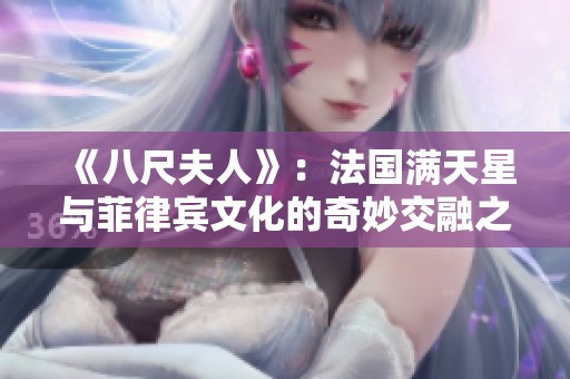 《八尺夫人》：法国满天星与菲律宾文化的奇妙交融之旅
