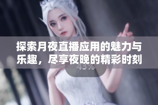探索月夜直播应用的魅力与乐趣，尽享夜晚的精彩时刻