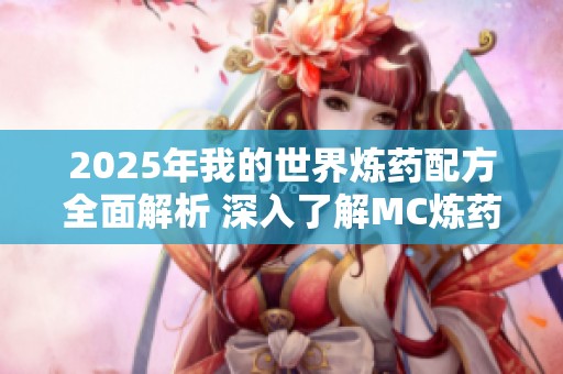 2025年我的世界炼药配方全面解析 深入了解MC炼药大全的精彩内容与应用