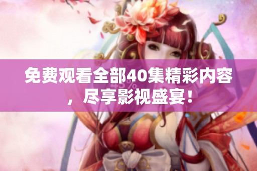 免费观看全部40集精彩内容，尽享影视盛宴！
