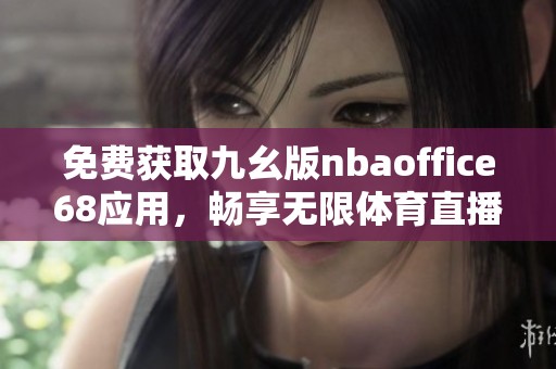 免费获取九幺版nbaoffice68应用，畅享无限体育直播体验