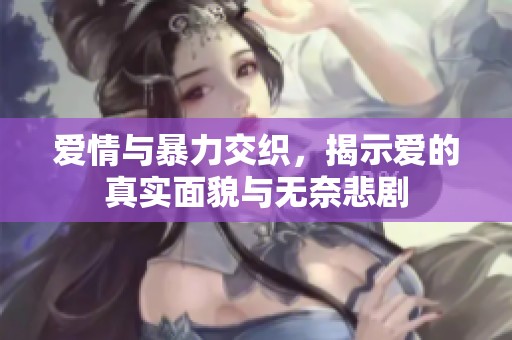 爱情与暴力交织，揭示爱的真实面貌与无奈悲剧