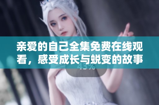 亲爱的自己全集免费在线观看，感受成长与蜕变的故事魅力