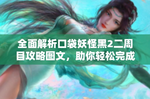 全面解析口袋妖怪黑2二周目攻略图文，助你轻松完成一周目挑战