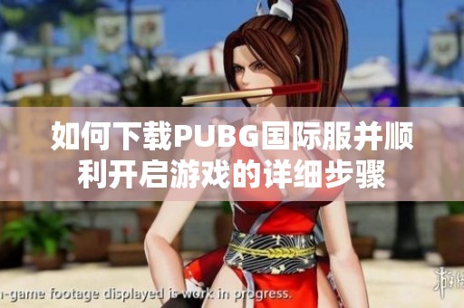 如何下载PUBG国际服并顺利开启游戏的详细步骤