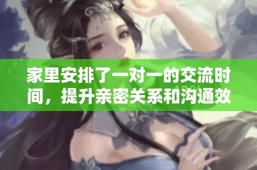 家里安排了一对一的交流时间，提升亲密关系和沟通效率