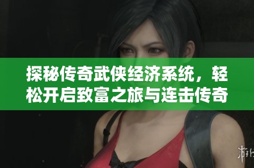 探秘传奇武侠经济系统，轻松开启致富之旅与连击传奇的全新体验