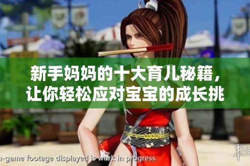 新手妈妈的十大育儿秘籍，让你轻松应对宝宝的成长挑战