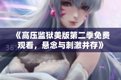 《高压监狱美版第二季免费观看，悬念与刺激并存》