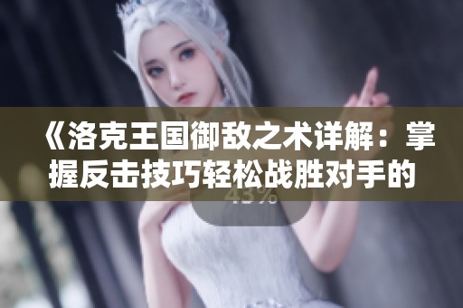 《洛克王国御敌之术详解：掌握反击技巧轻松战胜对手的方法》