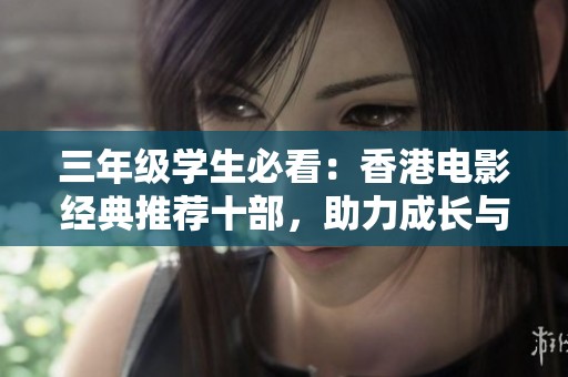 三年级学生必看：香港电影经典推荐十部，助力成长与启发