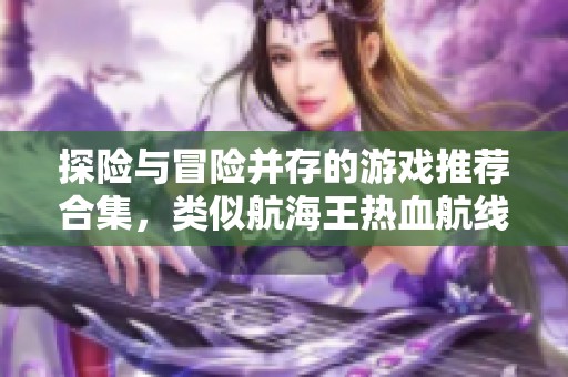 探险与冒险并存的游戏推荐合集，类似航海王热血航线带你畅游奇幻海域