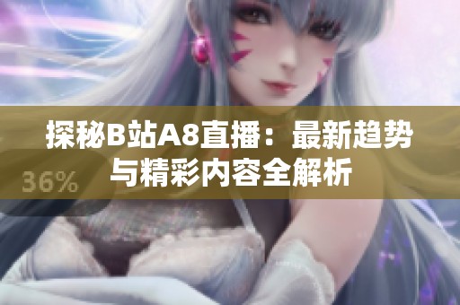 探秘B站A8直播：最新趋势与精彩内容全解析