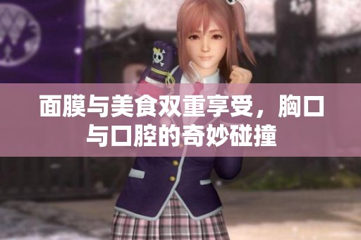 面膜与美食双重享受，胸口与口腔的奇妙碰撞